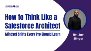How to Think Like a Salesforce Architect: Mindset Shifts Every Pro Should Learn