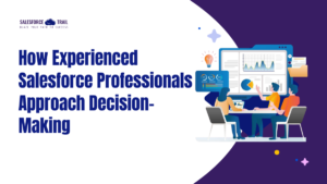 How Experienced Salesforce Professionals Approach Decision-Making How Experienced Salesforce Professionals Approach Decision-Making