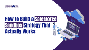 How to Build a Salesforce Sandbox Strategy That Actually Works