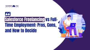 Salesforce Freelancing vs Full-Time Employment: Pros, Cons, and How to Decide