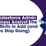 From Salesforce Admin to Business Analyst: The Exact Skills to Add (and What to Stop Doing) 2 From Salesforce Admin to Business Analyst
